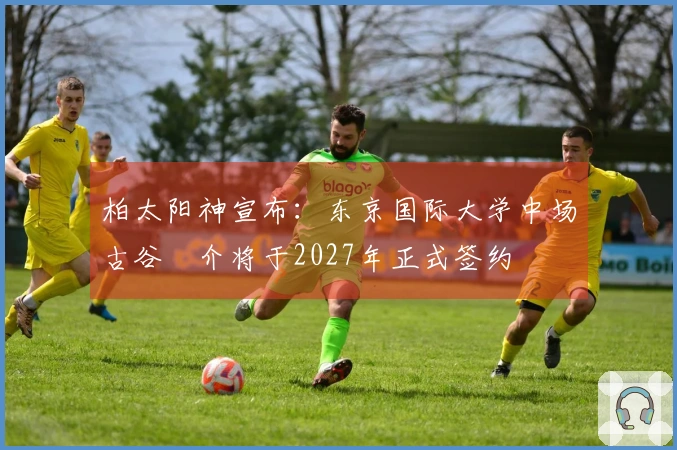 柏太阳神宣布：东京国际大学中场古谷柊介将于2027年正式签约