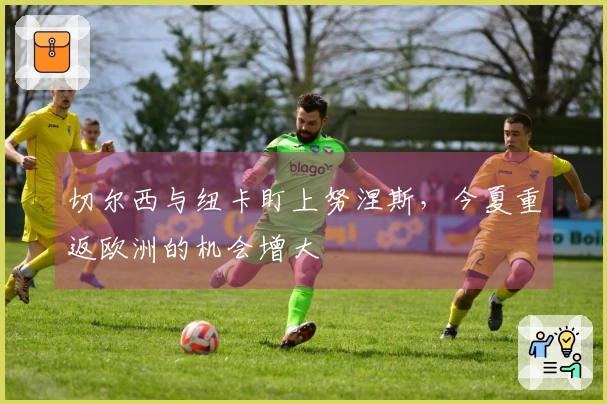 切尔西与纽卡盯上努涅斯，今夏重返欧洲的机会增大