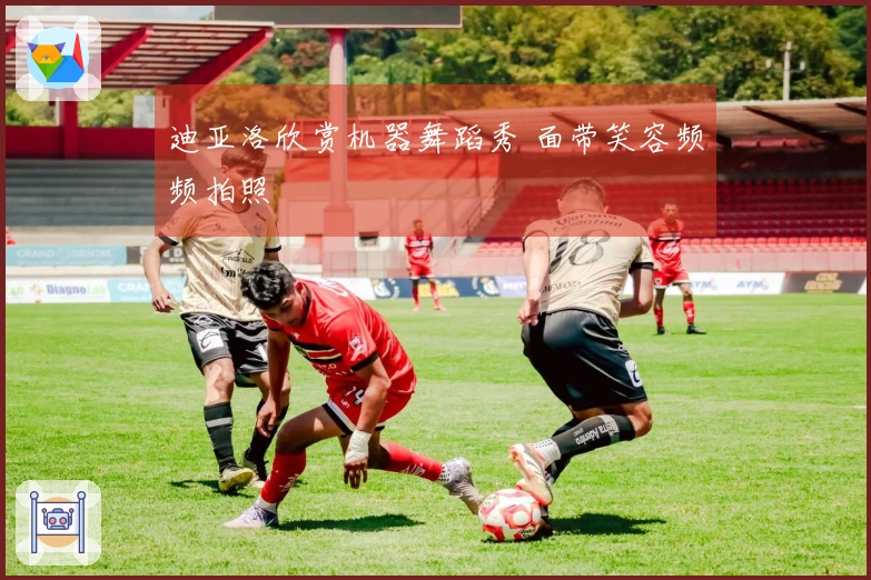 迪亚洛欣赏机器舞蹈秀 面带笑容频频拍照