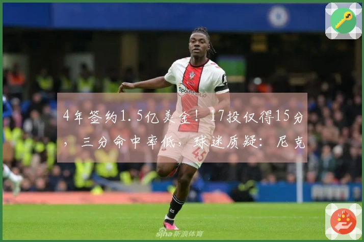 4年签约1.5亿美金！17投仅得15分，三分命中率低，球迷质疑：尼克斯为何选择你？