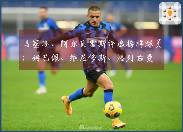 马塞洛、阿尔瓦雷斯评选榜样球员：姆巴佩、维尼修斯、格列兹曼
