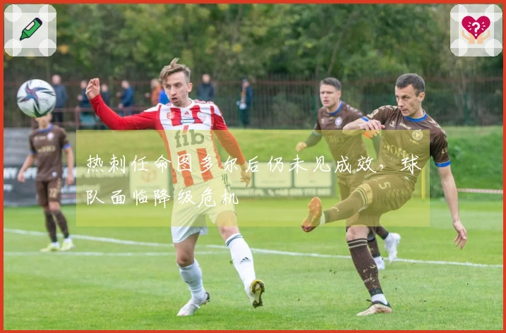 热刺任命图多尔后仍未见成效，球队面临降级危机