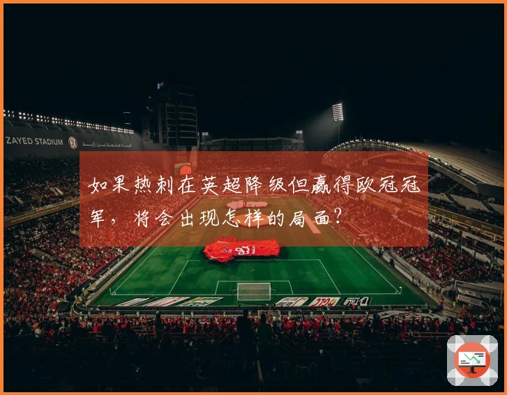 如果热刺在英超降级但赢得欧冠冠军，将会出现怎样的局面？