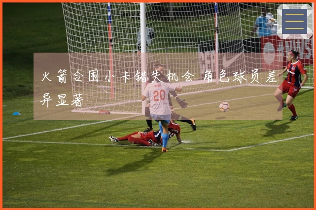 火箭合围小卡错失机会 角色球员差异显著