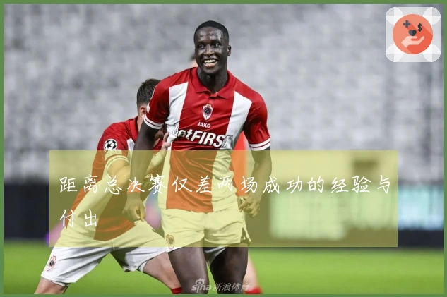 距离总决赛仅差两场成功的经验与付出