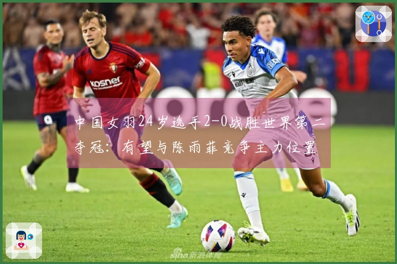 中国女羽24岁选手2-0战胜世界第二夺冠：有望与陈雨菲竞争主力位置？