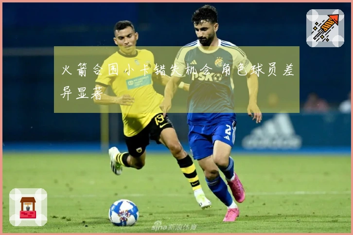 火箭合围小卡错失机会 角色球员差异显著