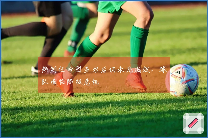 热刺任命图多尔后仍未见成效，球队面临降级危机