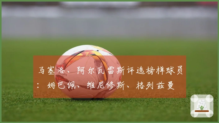 马塞洛、阿尔瓦雷斯评选榜样球员：姆巴佩、维尼修斯、格列兹曼