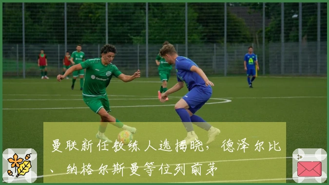 曼联新任教练人选揭晓，德泽尔比、纳格尔斯曼等位列前茅