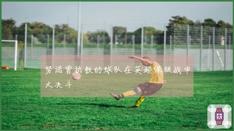 努诺曾执教的球队在英超保级战中大决斗