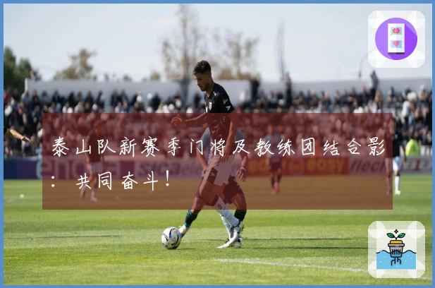 泰山队新赛季门将及教练团结合影：共同奋斗！