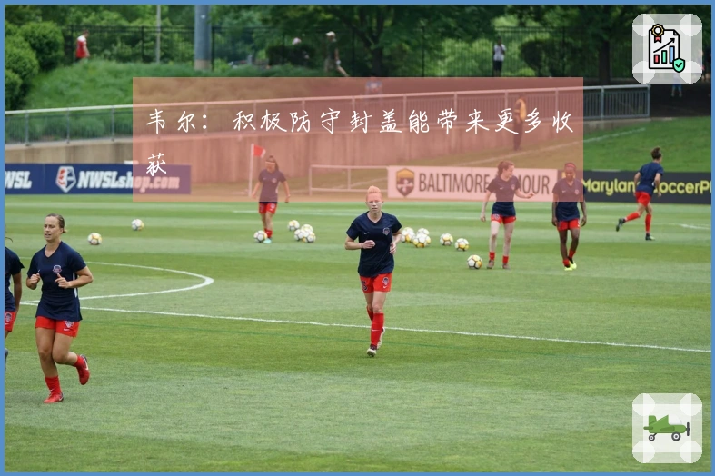 韦尔：积极防守封盖能带来更多收获