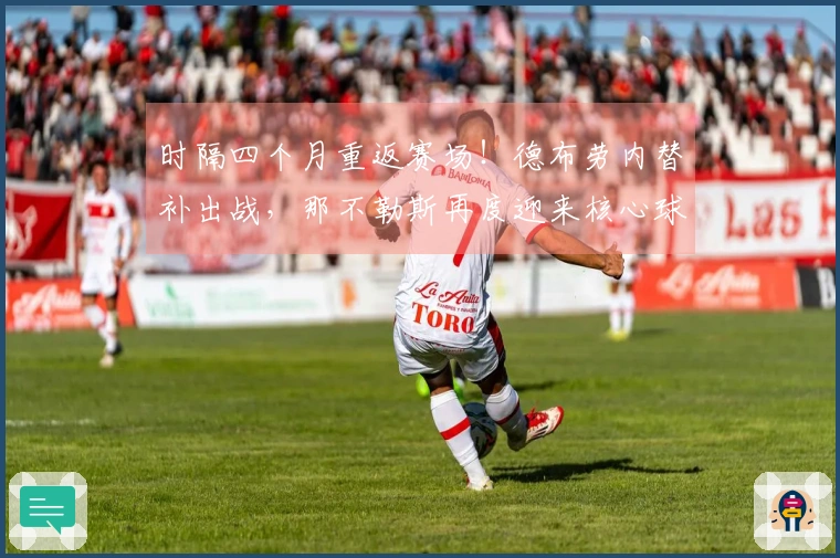 时隔四个月重返赛场！德布劳内替补出战，那不勒斯再度迎来核心球员