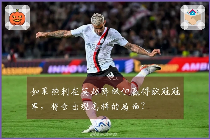 如果热刺在英超降级但赢得欧冠冠军，将会出现怎样的局面？